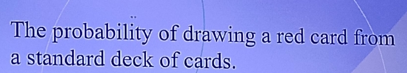 The probability of drawing a red card from 
a standard deck of cards.