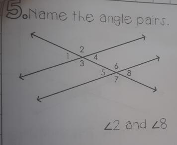 5Name the angle pairs.
∠ 2 and ∠8