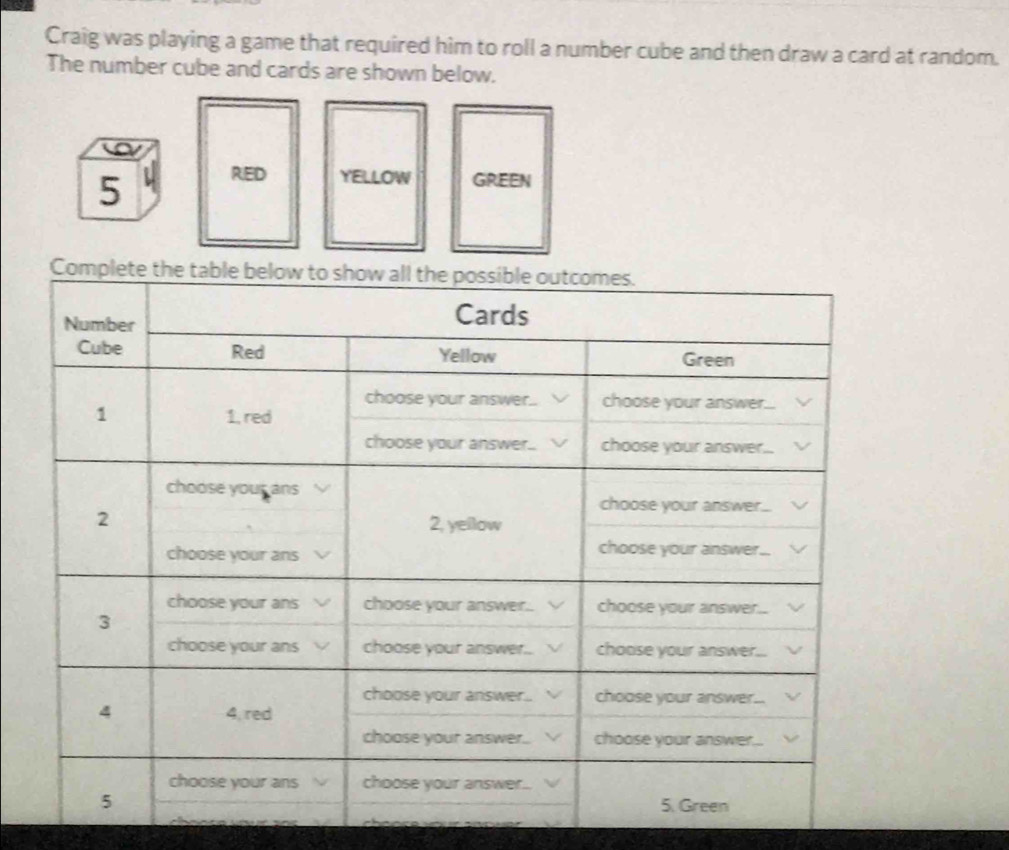 Craig was playing a game that required him to roll a number cube and then draw a card at random. 
The number cube and cards are shown below.