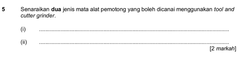 Senaraikan dua jenis mata alat pemotong yang boleh dicanai menggunakan tool and 
cutter grinder. 
(i) 
_ 
(ii) 
_ 
[2 markah]