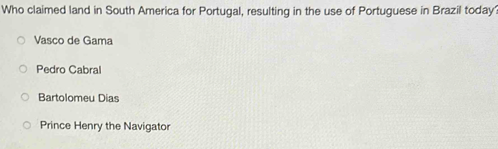 Who claimed land in South America for Portugal, resulting in the use of Portuguese in Brazil today?
Vasco de Gama
Pedro Cabral
Bartolomeu Dias
Prince Henry the Navigator