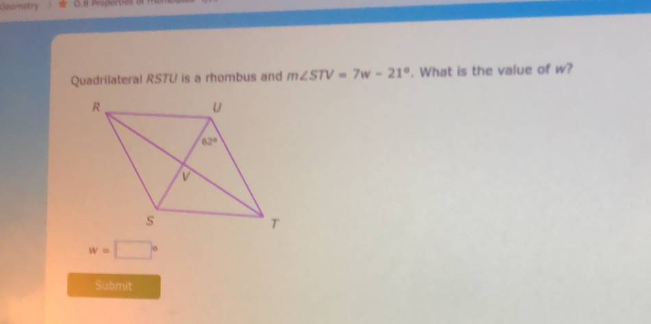 Geometry
Quadrilateral RSTU is a rhombus and m∠ STV=7w-21°. What is the value of w?
w=□°
Submit