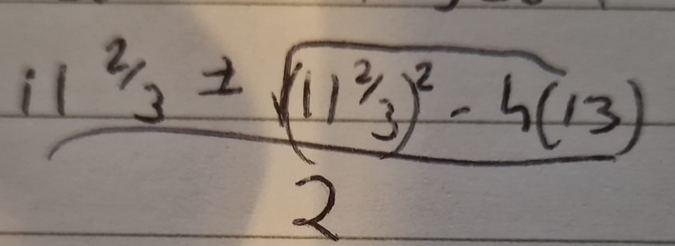 frac i1^(2/3)± sqrt((11^(2/3))^2)-4(13)2