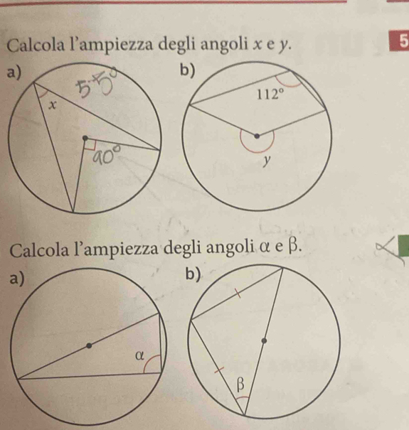 Calcola l’ampiezza degli angoli x e y.
5
Calcola l'ampiezza degli angoli α e β.