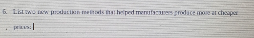 List two new production methods that helped manufacturers produce more at cheaper 
prices: