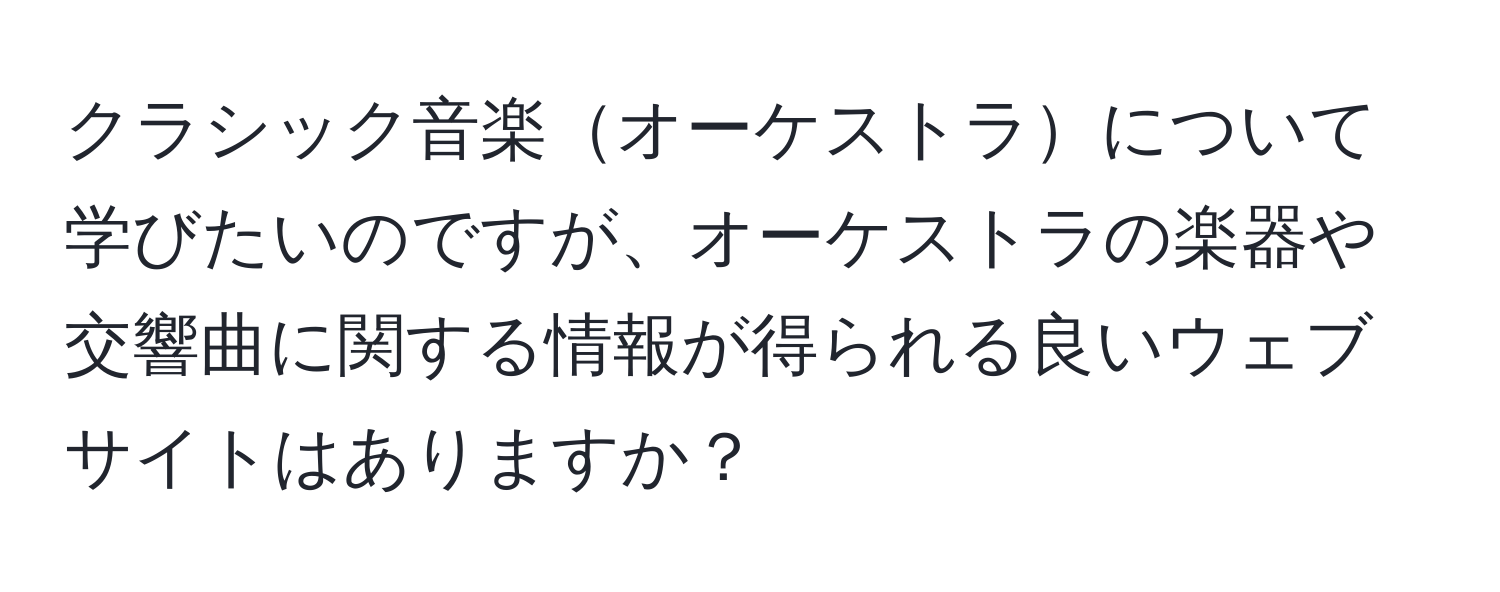 クラシック音楽オーケストラについて学びたいのですが、オーケストラの楽器や交響曲に関する情報が得られる良いウェブサイトはありますか？