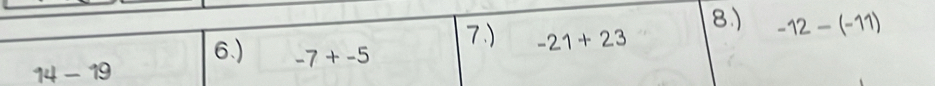 8.) -12-(-11)
7.) -21+23
6.) -7+-5
14-19