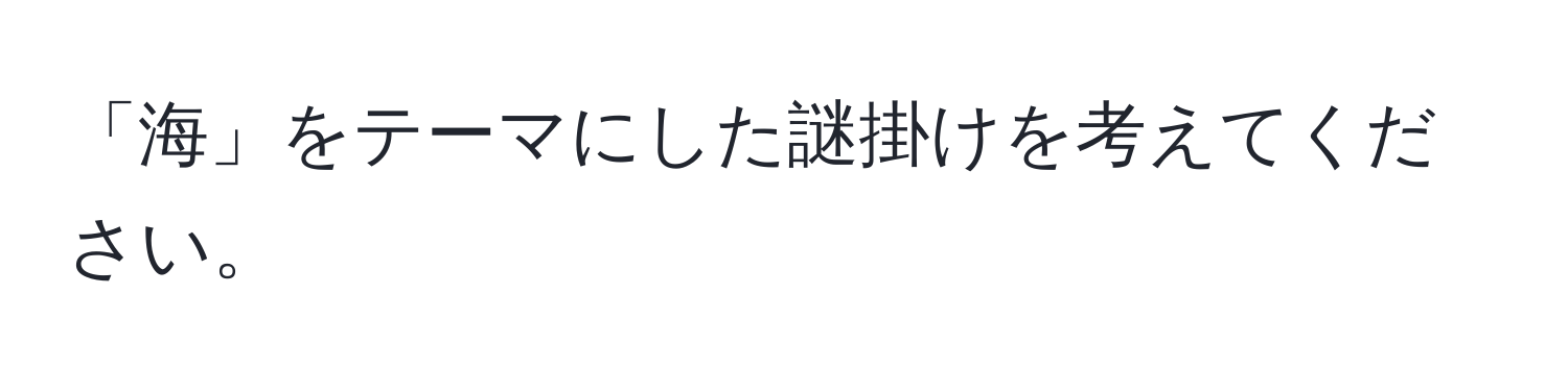 「海」をテーマにした謎掛けを考えてください。