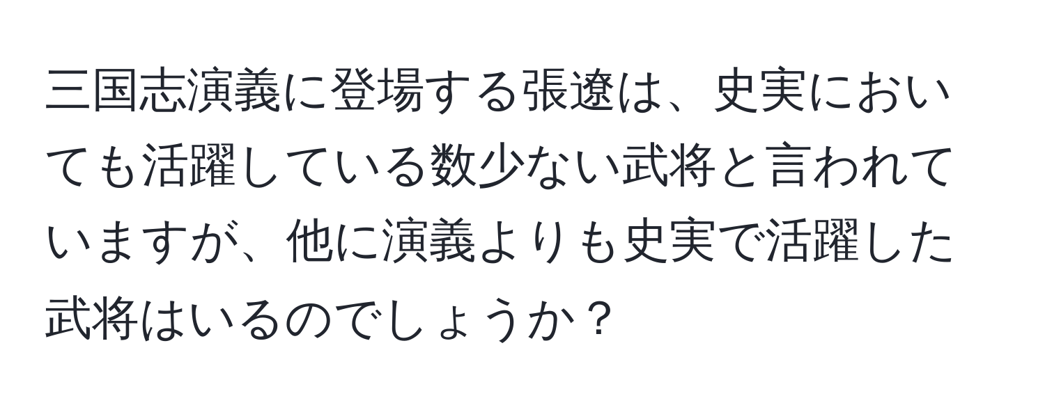 三国志演義に登場する張遼は、史実においても活躍している数少ない武将と言われていますが、他に演義よりも史実で活躍した武将はいるのでしょうか？