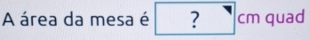 A área da mesa é ? cm quad