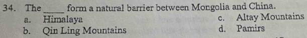 The form a natural barrier between Mongolia and China.
_
a. Himalaya c. Altay Mountains
b. Qin Ling Mountains d. Pamirs
