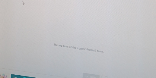 We are fans of the Tigers' football team.