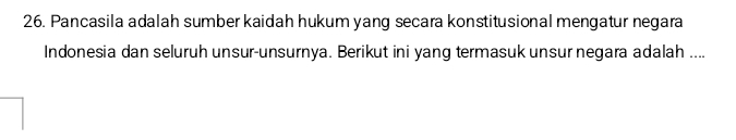 Pancasila adalah sumber kaidah hukum yang secara konstitusional mengatur negara 
Indonesia dan seluruh unsur-unsurnya. Berikut ini yang termasuk unsur negara adalah ....