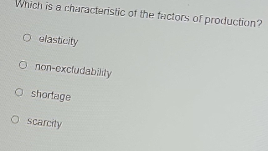 Which is a characteristic of the factors of production?
elasticity
non-excludability
shortage
scarcity