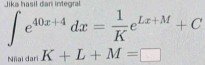 Jika hasil dari integral
∈t e^(40x+4)dx= 1/K e^(Lx+M)+C
Nilai dari K+L+M=□