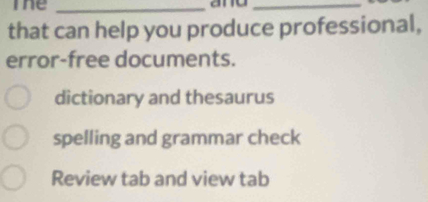 The _ame_
that can help you produce professional,
error-free documents.
dictionary and thesaurus
spelling and grammar check
Review tab and view tab