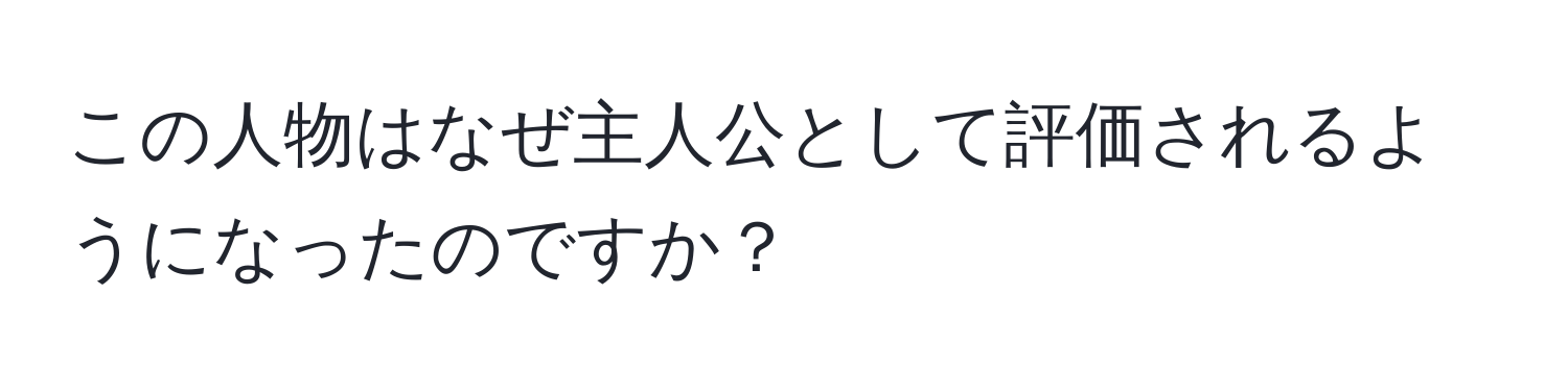 この人物はなぜ主人公として評価されるようになったのですか？