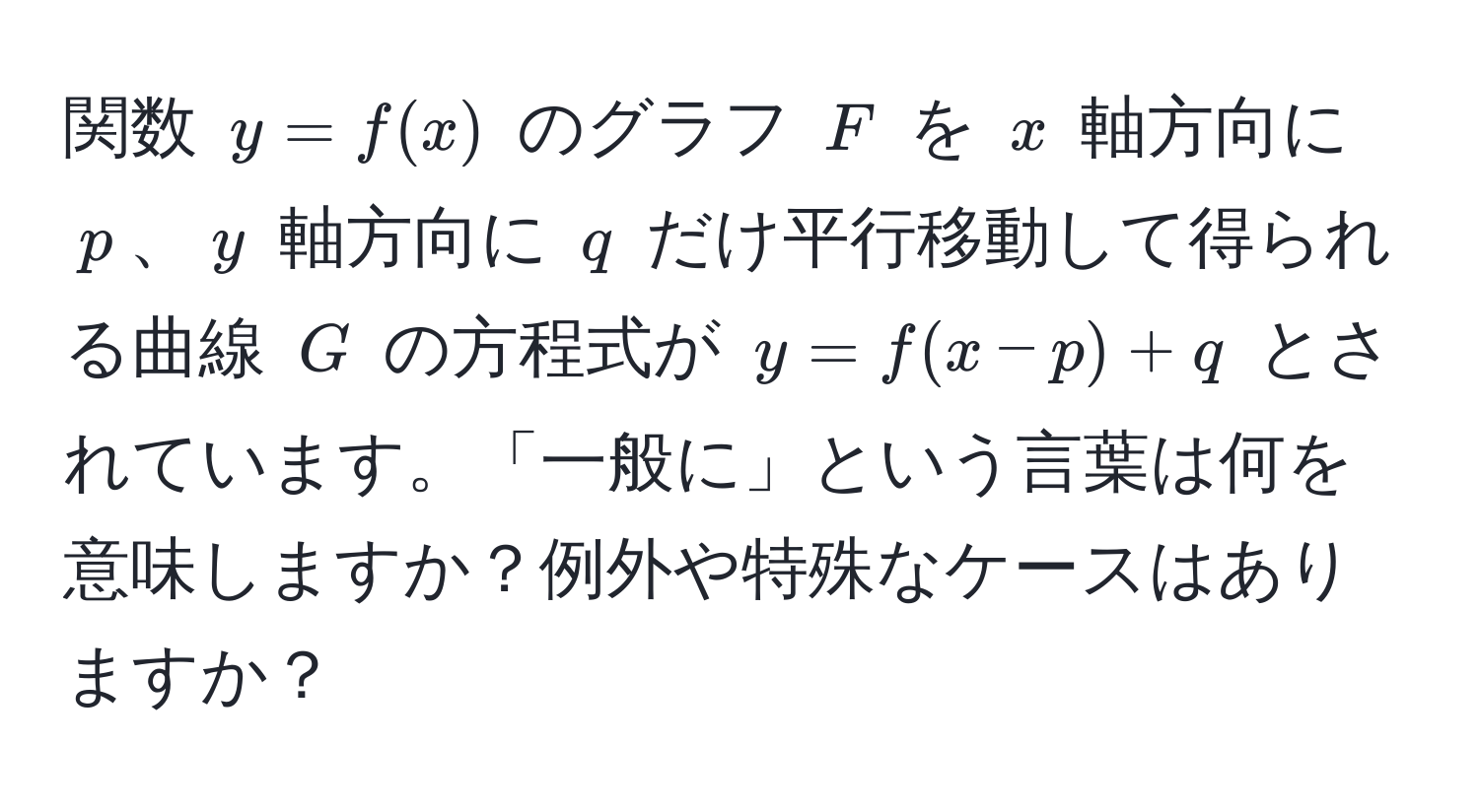 関数 ( y = f(x) ) のグラフ ( F ) を ( x ) 軸方向に ( p )、( y ) 軸方向に ( q ) だけ平行移動して得られる曲線 ( G ) の方程式が ( y = f(x - p) + q ) とされています。「一般に」という言葉は何を意味しますか？例外や特殊なケースはありますか？