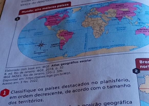 tório e do desenv Erreets 
Oc 
AUSTRAL 
7 741 220 
Bras 
nor 
8. ed. Rí 
IBGE PAÍSES. Rio de Janeiro, 
Disponível em: https://paises.ibge.gov.br/#/pt [ 
Acesso em: 3 fev. 2022. 
1 Classifique os países destacados no planisfério, 
em ordem decrescente, de acordo com o tamanho 
dos territórios. 
a posição geográfica