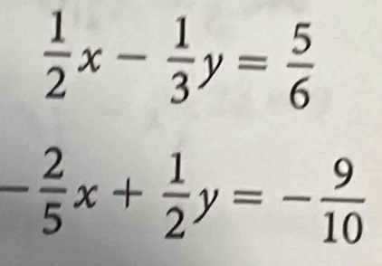  1/2 x- 1/3 y= 5/6 
- 2/5 x+ 1/2 y=- 9/10 