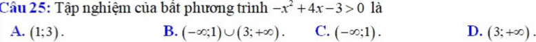 Cầâu 25: Tập nghiệm của bất phương trình -x^2+4x-3>0 là
A. (1;3). B. (-∈fty ;1)∪ (3;+∈fty ). C. (-∈fty ;1). D. (3;+∈fty ).