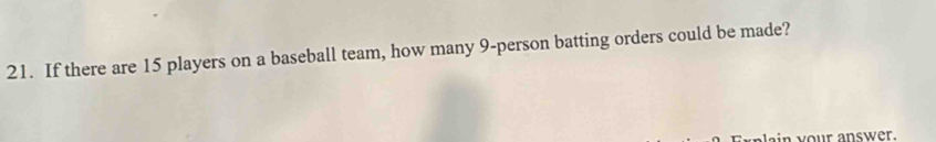 If there are 15 players on a baseball team, how many 9 -person batting orders could be made? 
lain your answer.