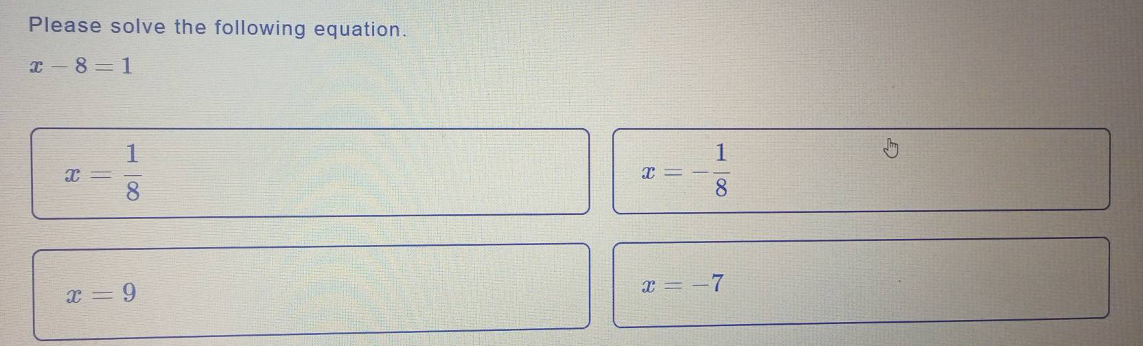 Please solve the following equation.
x-8=1
x= 1/8 
x=- 1/8 
x=9
x=-7