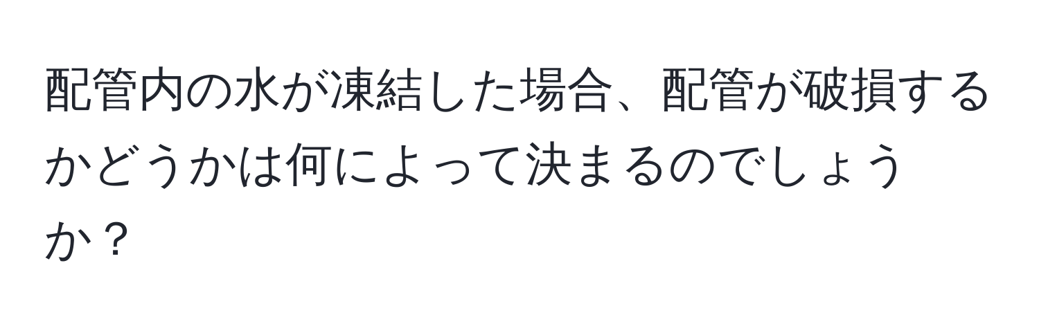 配管内の水が凍結した場合、配管が破損するかどうかは何によって決まるのでしょうか？