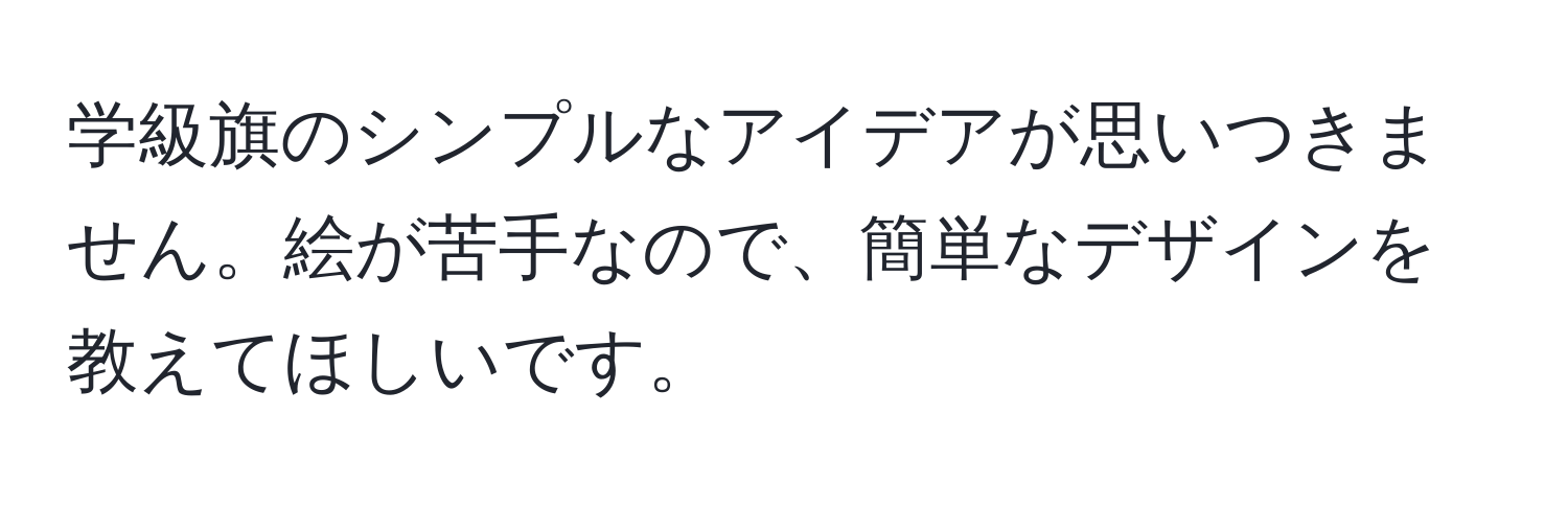 学級旗のシンプルなアイデアが思いつきません。絵が苦手なので、簡単なデザインを教えてほしいです。