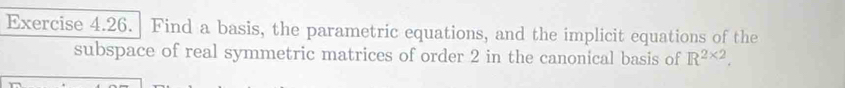 Find a basis, the parametric equations, and the implicit equations of the 
subspace of real symmetric matrices of order 2 in the canonical basis of R^(2* 2).