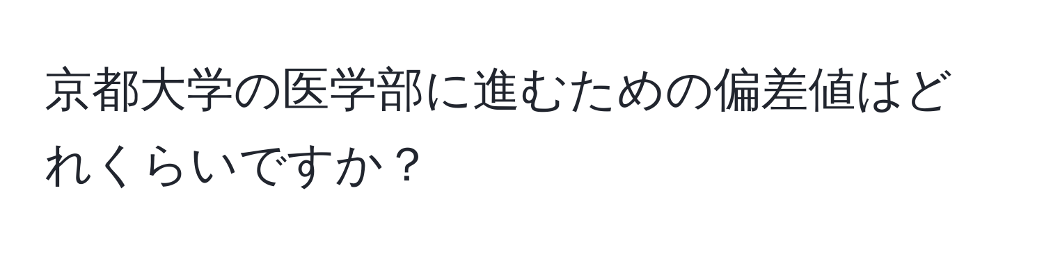 京都大学の医学部に進むための偏差値はどれくらいですか？