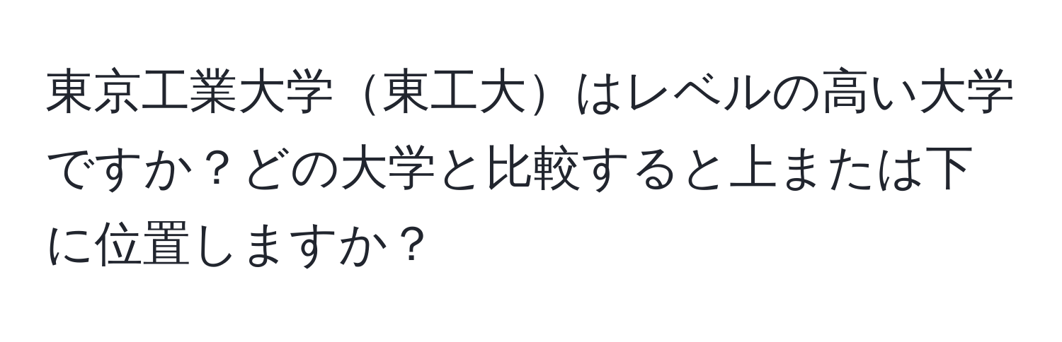 東京工業大学東工大はレベルの高い大学ですか？どの大学と比較すると上または下に位置しますか？