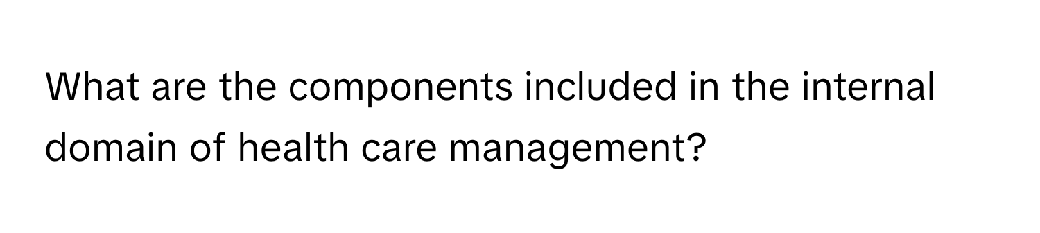 What are the components included in the internal domain of health care management?