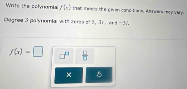 Write the polynomial f(x) that meets the given conditions. Answers may vary. 
Degree 3 polynomial with zeros of 5, 31, and -3i.
f(x)=□ □^(□)  □ /□   
×