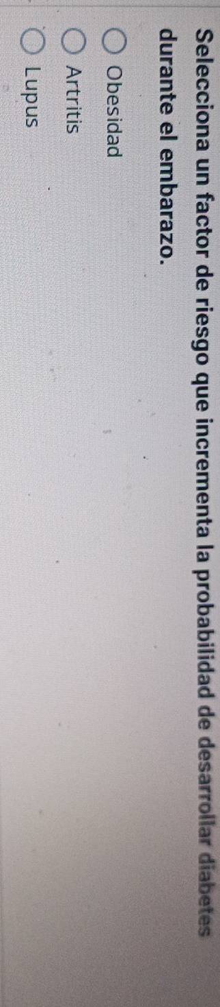 Selecciona un factor de riesgo que incrementa la probabilidad de desarrollar diabetes
durante el embarazo.
Obesidad
Artritis
Lupus