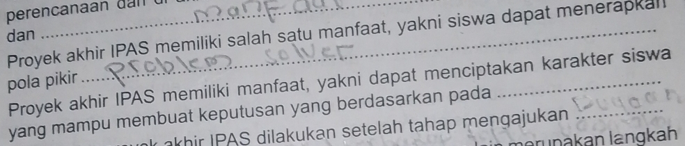 Proyek akhir IPAS memiliki salah satu manfaat, yakni siswa dapat menerapkal 
dan 
pola pikir Proyek akhir IPAS memiliki manfaat, yakni dapat menciptakan karakter siswa 
yang mampu membuat keputusan yang berdasarkan pada 
akhir IPAS dilakukan setelah tahap mengajukan 
erunakan langkah