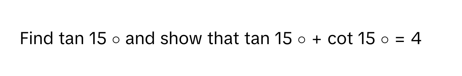 Find tan 15   ∘        and show that tan 15   ∘        + cot 15   ∘        = 4