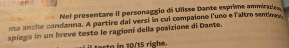 ERE 
Nel presentare il personaggio di Ulisse Dante esprime ammirazion 
ma anche condanna. A partire dai versi in cui compaiono l’uno e l’altro sentiment 
spiega in un breve testo le ragioni della posizione di Dante. 
testo in 10/15 righe.