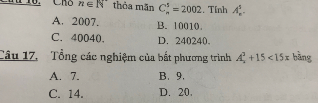 Chu 16. Chó n∈ N thỏa mãn C_n^5=2002. Tính A_n^5.
A. 2007. B. 10010.
C. 40040. D. 240240.
Câu 17. Tổng các nghiệm của bất phương trình A_x^3+15<15x</tex> bằng
A. 7. B. 9.
C. 14. D. 20.