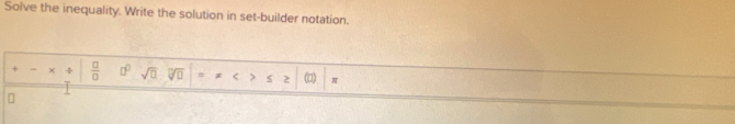 Solve the inequality. Write the solution in set-builder notation.
+-* / | □ /□   □^(□) sqrt(□ ) sqrt[□](□ ) = 2 (□) π
n