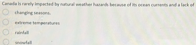 Canada is rarely impacted by natural weather hazards because of its ocean currents and a lack of
changing seasons.
extreme temperatures
rainfall
snowfall