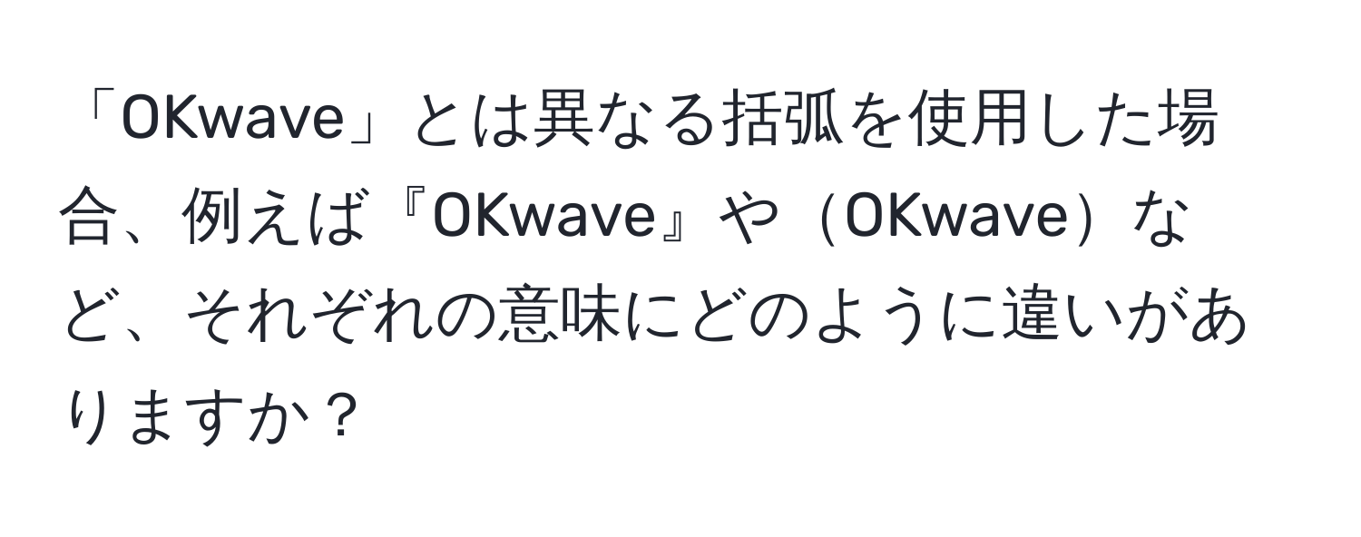 「OKwave」とは異なる括弧を使用した場合、例えば『OKwave』やOKwaveなど、それぞれの意味にどのように違いがありますか？