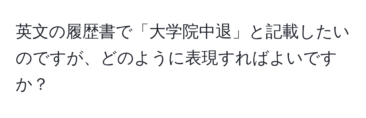 英文の履歴書で「大学院中退」と記載したいのですが、どのように表現すればよいですか？