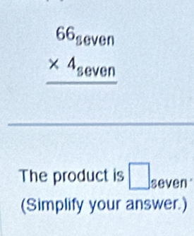 beginarrayr 66_seven * 4_seven hline endarray
_ 
The product is □ seven 
(Simplify your answer.)