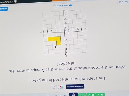 5A 5B √ 5C √ 50 
Bookwork code: 50 nat e kneed Co CuD 
The shape below is reflected in the y-axis. 
What are the coordinates of the vertex that A maps to after this 
reflection? 
Ansie 
■ Watch videu 
Previous 15' Mcsily coully