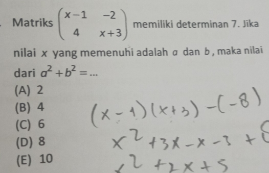 Matriks beginpmatrix x-1&-2 4&x+3endpmatrix memiliki determinan 7. Jika
nilai x yang memenuhi adalah σ dan b , maka nilai
dari a^2+b^2=...
(A) 2
(B) 4
(C) 6
(D) 8
(E) 10