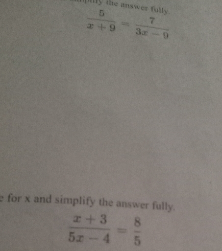 upily the answer fully.
 5/x+9 = 7/3x-9 
e for x and simplify the answer fully.
 (x+3)/5x-4 = 8/5 