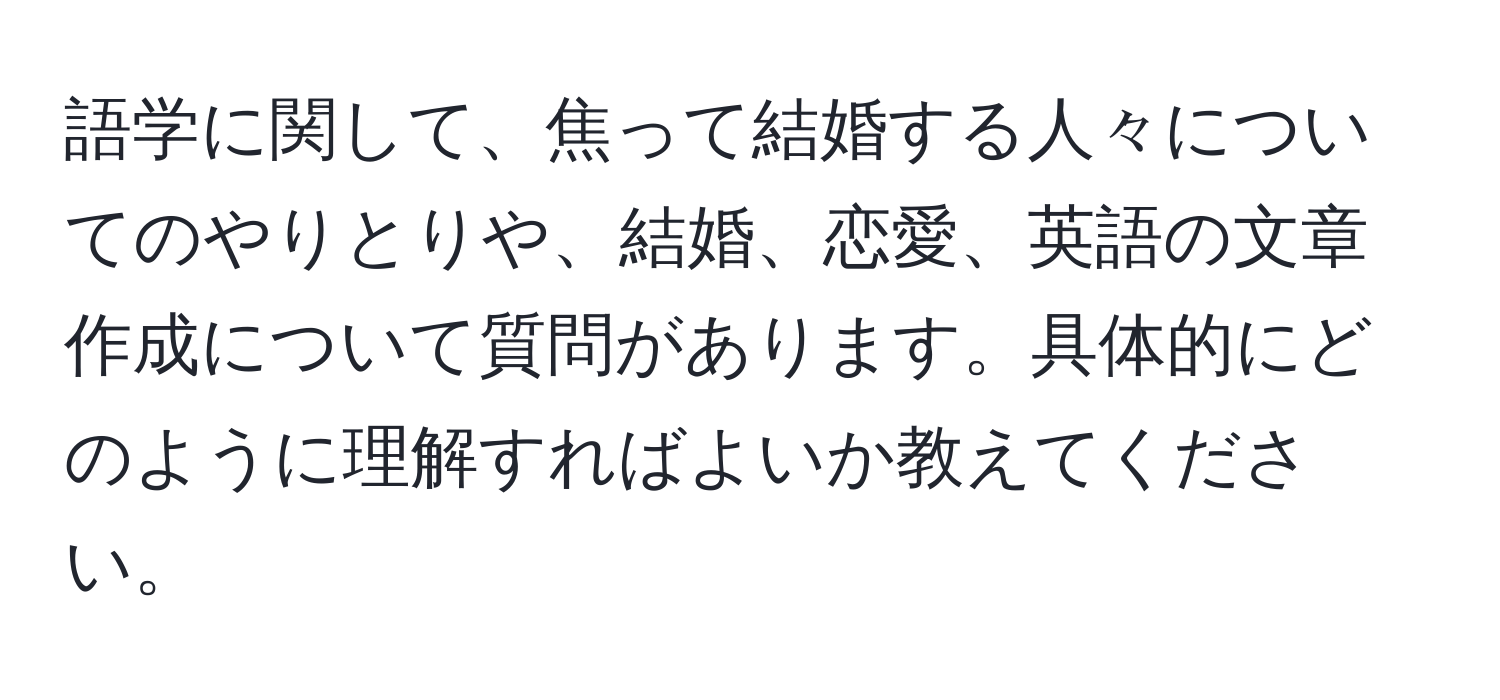 語学に関して、焦って結婚する人々についてのやりとりや、結婚、恋愛、英語の文章作成について質問があります。具体的にどのように理解すればよいか教えてください。