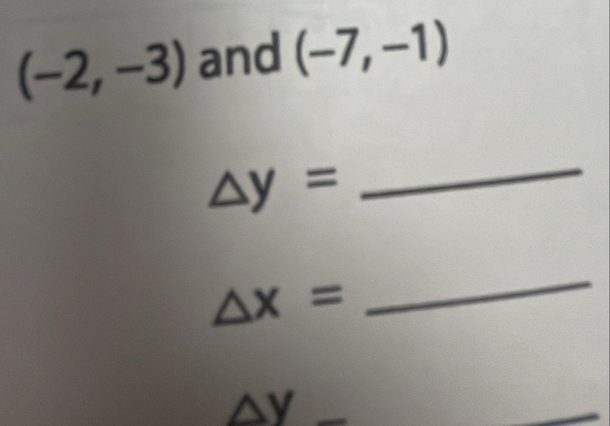 (-2,-3) and (-7,-1)
△ y=
_
△ x=
_
△ y_ 
_