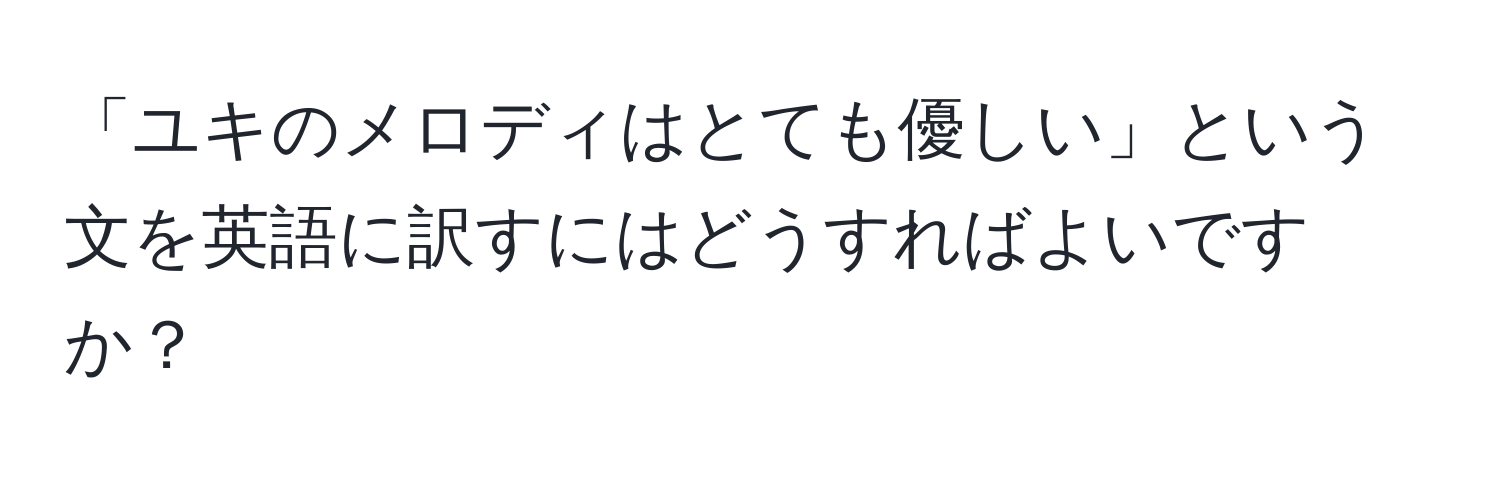 「ユキのメロディはとても優しい」という文を英語に訳すにはどうすればよいですか？